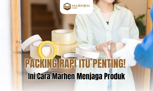 Packing Rapi Itu Penting! Ini Cara Marhen Menjaga Produk